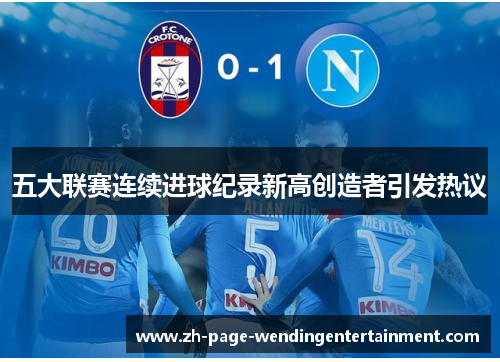 五大联赛连续进球纪录新高创造者引发热议