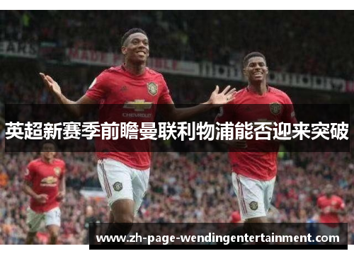 英超新赛季前瞻曼联利物浦能否迎来突破