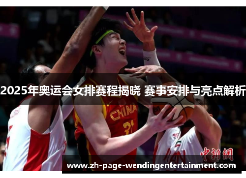 2025年奥运会女排赛程揭晓 赛事安排与亮点解析