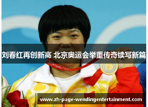 刘春红再创新高 北京奥运会举重传奇续写新篇