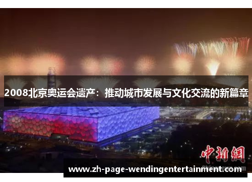 2008北京奥运会遗产：推动城市发展与文化交流的新篇章